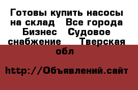 Готовы купить насосы на склад - Все города Бизнес » Судовое снабжение   . Тверская обл.